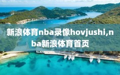 新浪体育nba录像hovjushi,nba新浪体育首页