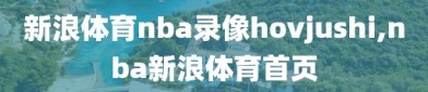 新浪体育nba录像hovjushi,nba新浪体育首页