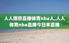 人人雨燕直播体育nba人,人人体育nba直播今日来直播