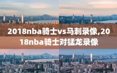 2018nba骑士vs马刺录像,2018nba骑士对猛龙录像