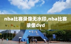 nba比赛录像无水印,nba比赛录像dvd