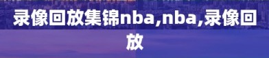 录像回放集锦nba,nba,录像回放