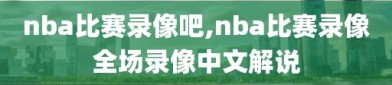 nba比赛录像吧,nba比赛录像全场录像中文解说