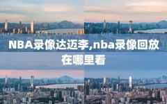 NBA录像达迈李,nba录像回放在哪里看