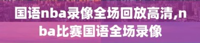 国语nba录像全场回放高清,nba比赛国语全场录像