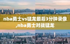 nba勇士vs猛龙最后3分钟录像,nba勇士对战猛龙