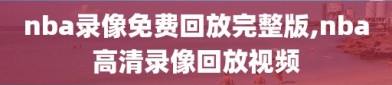 nba录像免费回放完整版,nba高清录像回放视频