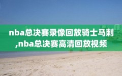 nba总决赛录像回放骑士马刺,nba总决赛高清回放视频
