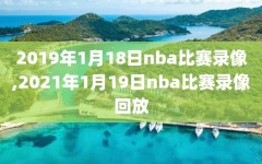 2019年1月18日nba比赛录像,2021年1月19日nba比赛录像回放