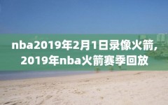 nba2019年2月1日录像火箭,2019年nba火箭赛季回放