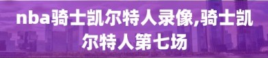 nba骑士凯尔特人录像,骑士凯尔特人第七场