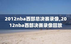 2012nba西部总决赛录像,2012nba西部决赛录像回放