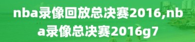 nba录像回放总决赛2016,nba录像总决赛2016g7