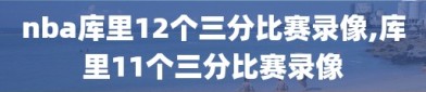 nba库里12个三分比赛录像,库里11个三分比赛录像