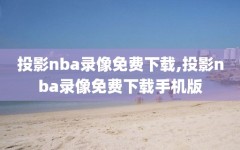 投影nba录像免费下载,投影nba录像免费下载手机版