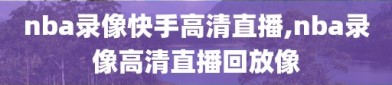 nba录像快手高清直播,nba录像高清直播回放像