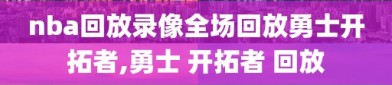 nba回放录像全场回放勇士开拓者,勇士 开拓者 回放