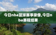 今日nba篮球赛事录像,今日nba赛程结果