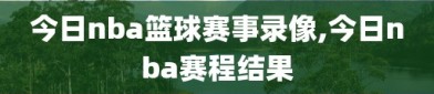 今日nba篮球赛事录像,今日nba赛程结果