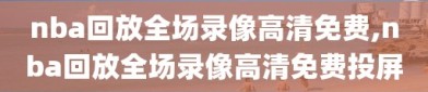 nba回放全场录像高清免费,nba回放全场录像高清免费投屏