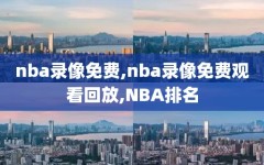 nba录像免费,nba录像免费观看回放,NBA排名