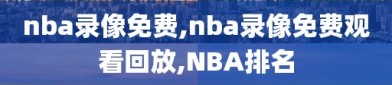 nba录像免费,nba录像免费观看回放,NBA排名