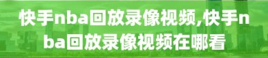 快手nba回放录像视频,快手nba回放录像视频在哪看