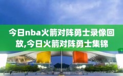 今日nba火箭对阵勇士录像回放,今日火箭对阵勇士集锦