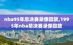 nba95年总决赛录像回放,1995年nba总决赛录像回放