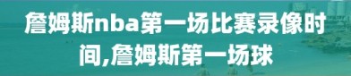 詹姆斯nba第一场比赛录像时间,詹姆斯第一场球