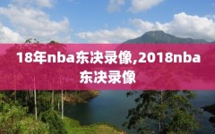 18年nba东决录像,2018nba东决录像