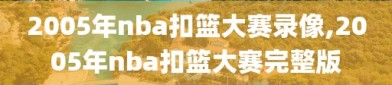 2005年nba扣篮大赛录像,2005年nba扣篮大赛完整版