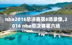 nba2016总决赛第6场录像,2016 nba总决赛第六场