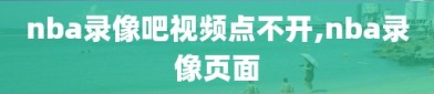 nba录像吧视频点不开,nba录像页面