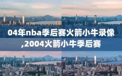 04年nba季后赛火箭小牛录像,2004火箭小牛季后赛