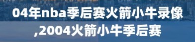 04年nba季后赛火箭小牛录像,2004火箭小牛季后赛
