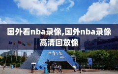 国外看nba录像,国外nba录像高清回放像