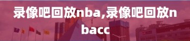 录像吧回放nba,录像吧回放nbacc