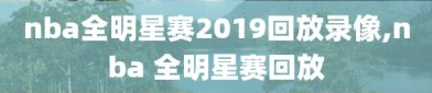 nba全明星赛2019回放录像,nba 全明星赛回放