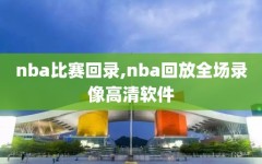 nba比赛回录,nba回放全场录像高清软件