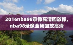 2016nba98录像高清回放像,nba98录像全场回放高清