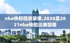 nba快船回放录像,2020至2021nba快船比赛回看