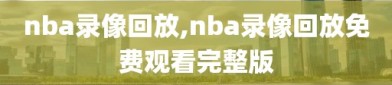 nba录像回放,nba录像回放免费观看完整版