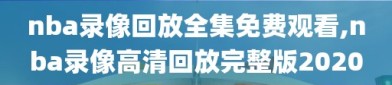 nba录像回放全集免费观看,nba录像高清回放完整版2020