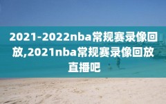 2021-2022nba常规赛录像回放,2021nba常规赛录像回放 直播吧