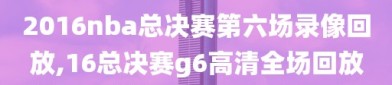 2016nba总决赛第六场录像回放,16总决赛g6高清全场回放