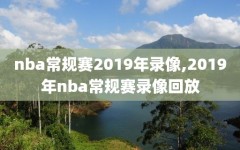 nba常规赛2019年录像,2019年nba常规赛录像回放