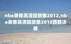 nba录像高清回放像2012,nba录像高清回放像2018西部决赛