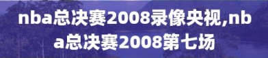 nba总决赛2008录像央视,nba总决赛2008第七场