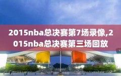 2015nba总决赛第7场录像,2015nba总决赛第三场回放